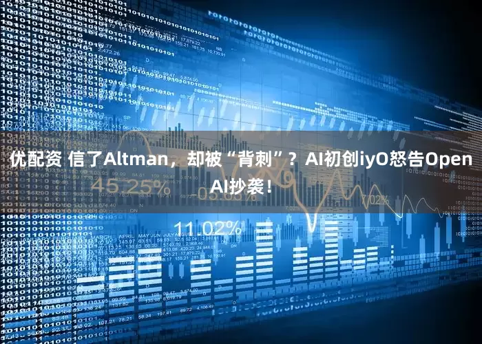 优配资 信了Altman，却被“背刺”？AI初创iyO怒告OpenAI抄袭！