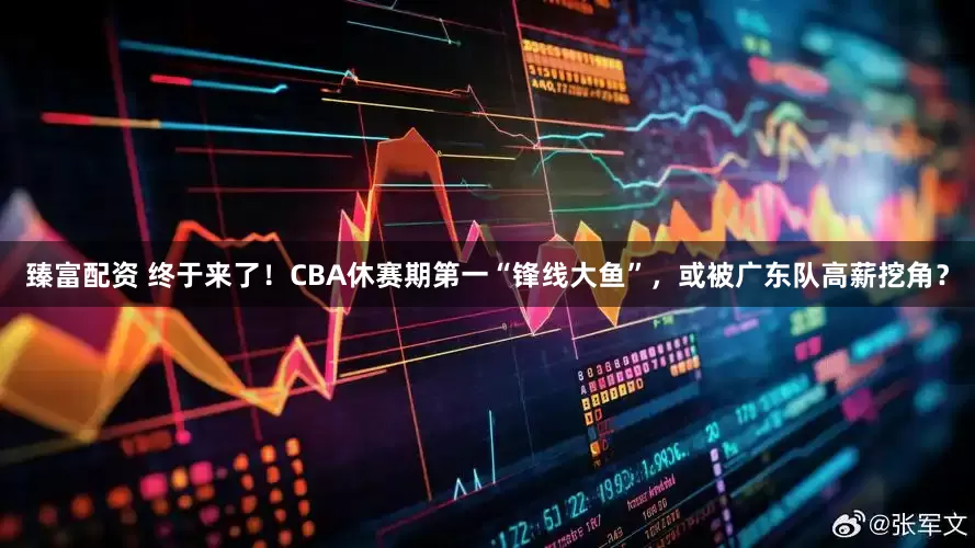 臻富配资 终于来了！CBA休赛期第一“锋线大鱼”，或被广东队高薪挖角？