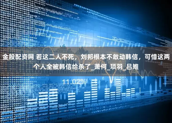 金股配资网 若这二人不死，刘邦根本不敢动韩信，可惜这两个人全被韩信给杀了_萧何_项羽_吕雉