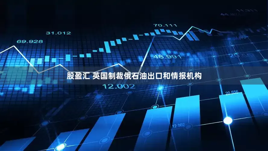 股盈汇 英国制裁俄石油出口和情报机构