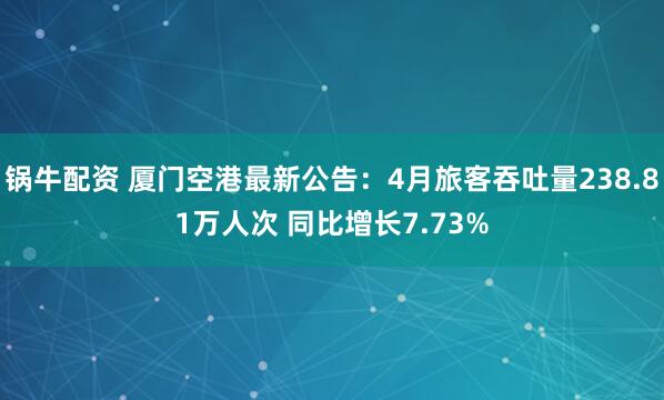 锅牛配资 厦门空港最新公告：4月旅客吞吐量238.81万人次 同比增长7.73%