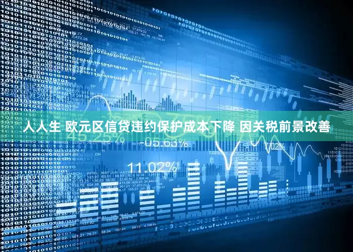 人人生 欧元区信贷违约保护成本下降 因关税前景改善