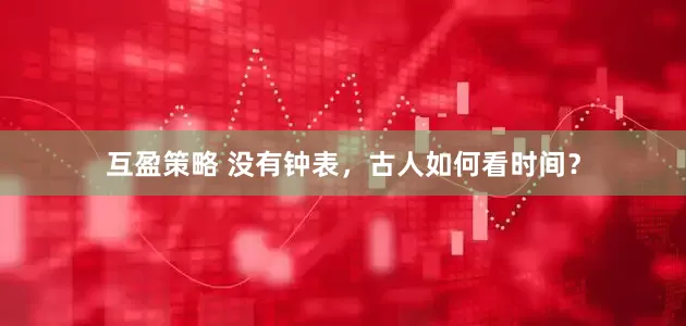 互盈策略 没有钟表，古人如何看时间？