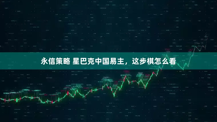 永信策略 星巴克中国易主，这步棋怎么看