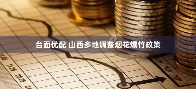台面优配 山西多地调整烟花爆竹政策